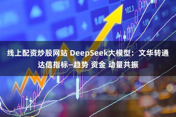 线上配资炒股网站 DeepSeek大模型：文华转通达信指标—趋势 资金 动量共振
