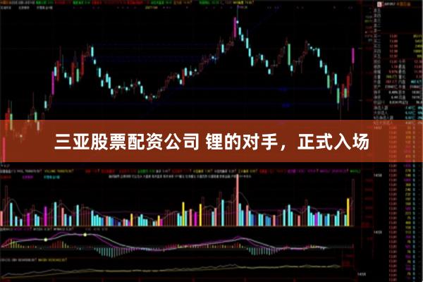 三亚股票配资公司 锂的对手，正式入场