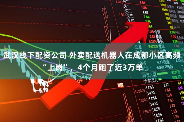 武汉线下配资公司 外卖配送机器人在成都小区高频“上岗”，4个月跑了近3万单