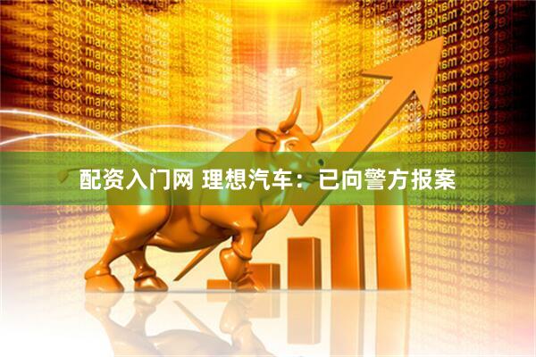 配资入门网 理想汽车：已向警方报案